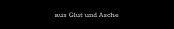 aus Glut und Asche