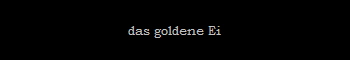 das goldene Ei