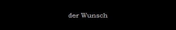 der Wunsch