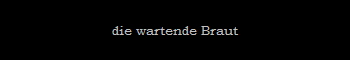 die wartende Braut