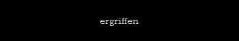 ergriffen