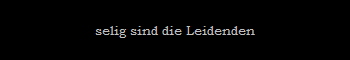 selig sind die Leidenden