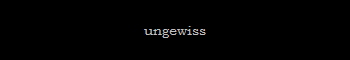 ungewiss