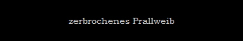 zerbrochenes Prallweib